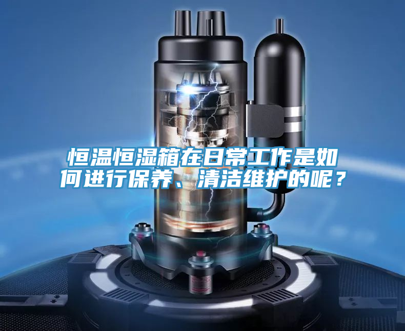 恒溫恒濕箱在日常工作是如何進(jìn)行保養(yǎng)、清潔維護(hù)的呢？