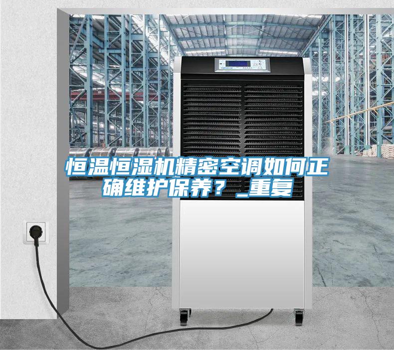 恒溫恒濕機(jī)精密空調(diào)如何正確維護(hù)保養(yǎng)？_重復(fù)