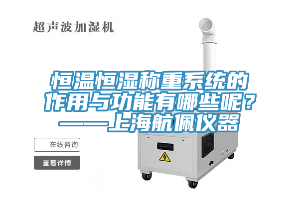 恒溫恒濕稱重系統(tǒng)的作用與功能有哪些呢？——上海航佩儀器