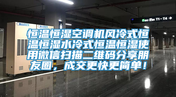 恒溫恒濕空調(diào)機(jī)風(fēng)冷式恒溫恒濕水冷式恒溫恒濕使用微信掃描二維碼分享朋友圈，成交更快更簡(jiǎn)單！