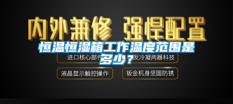 恒溫恒濕箱工作溫度范圍是多少？