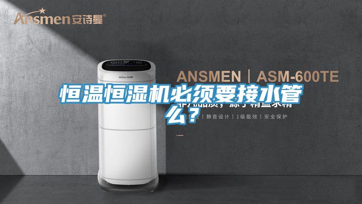 恒溫恒濕機必須要接水管么？