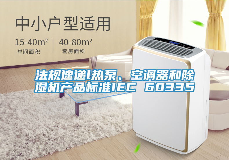 法規(guī)速遞l熱泵、空調(diào)器和除濕機(jī)產(chǎn)品標(biāo)準(zhǔn)IEC 60335