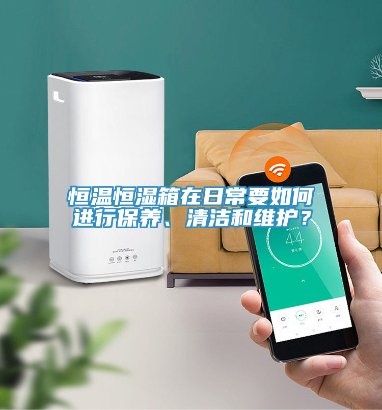 恒溫恒濕箱在日常要如何進(jìn)行保養(yǎng)、清潔和維護(hù)？