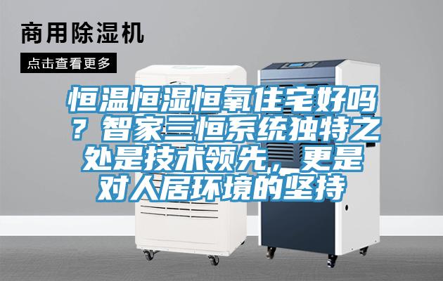 恒溫恒濕恒氧住宅好嗎？智家三恒系統(tǒng)獨(dú)特之處是技術(shù)領(lǐng)先，更是對人居環(huán)境的堅(jiān)持