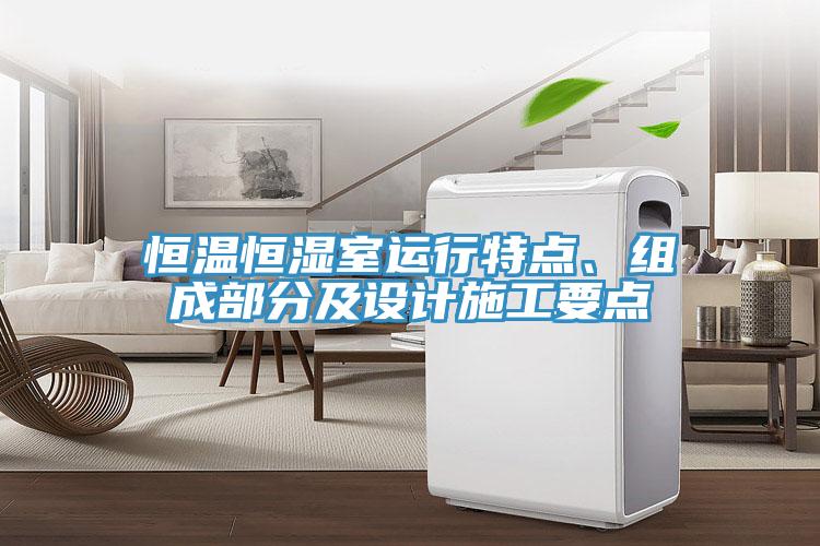 恒溫恒濕室運(yùn)行特點(diǎn)、組成部分及設(shè)計(jì)施工要點(diǎn)