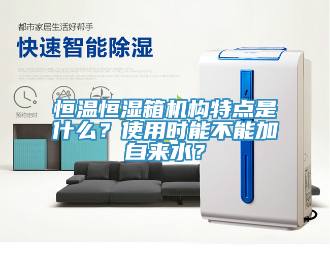 恒溫恒濕箱機(jī)構(gòu)特點(diǎn)是什么？使用時(shí)能不能加自來水？