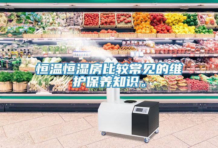 恒溫恒濕房比較常見的維護保養(yǎng)知識。