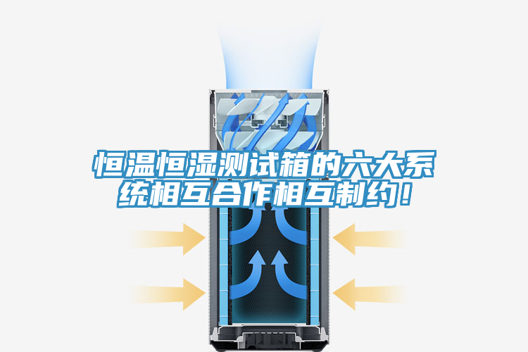 恒溫恒濕測試箱的六大系統(tǒng)相互合作相互制約！