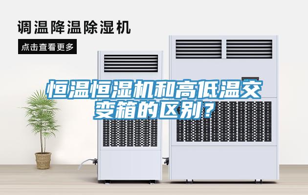 恒溫恒濕機和高低溫交變箱的區(qū)別？