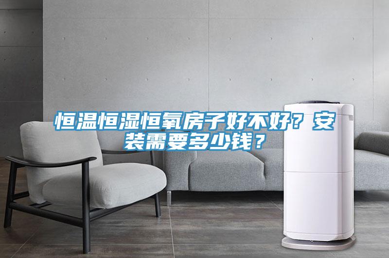 恒溫恒濕恒氧房子好不好？安裝需要多少錢？