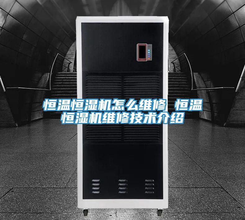 恒溫恒濕機怎么維修 恒溫恒濕機維修技術(shù)介紹