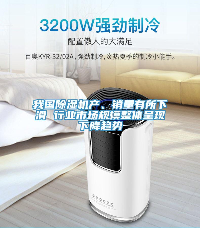 我國除濕機(jī)產(chǎn)、銷量有所下滑 行業(yè)市場規(guī)模整體呈現(xiàn)下降趨勢