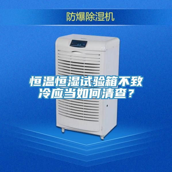 恒溫恒濕試驗(yàn)箱不致冷應(yīng)當(dāng)如何清查？