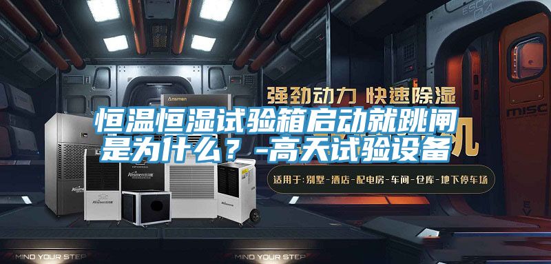 恒溫恒濕試驗(yàn)箱啟動就跳閘是為什么？-高天試驗(yàn)設(shè)備