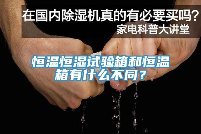 恒溫恒濕試驗箱和恒溫箱有什么不同？