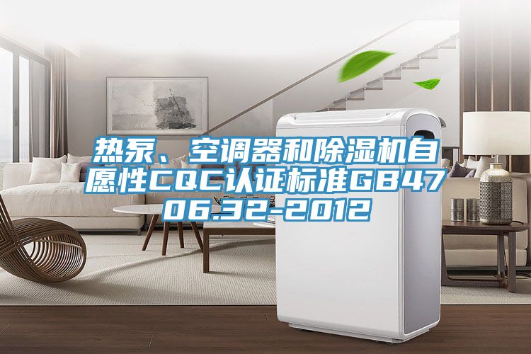 熱泵、空調(diào)器和除濕機(jī)自愿性CQC認(rèn)證標(biāo)準(zhǔn)GB4706.32-2012