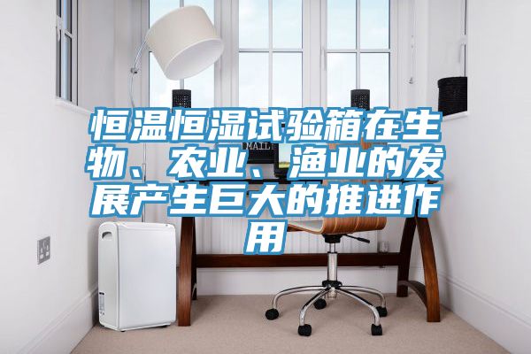 恒溫恒濕試驗箱在生物、農(nóng)業(yè)、漁業(yè)的發(fā)展產(chǎn)生巨大的推進作用