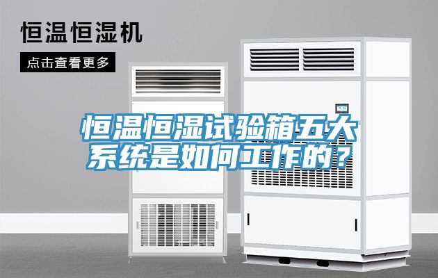 恒溫恒濕試驗箱五大系統(tǒng)是如何工作的？