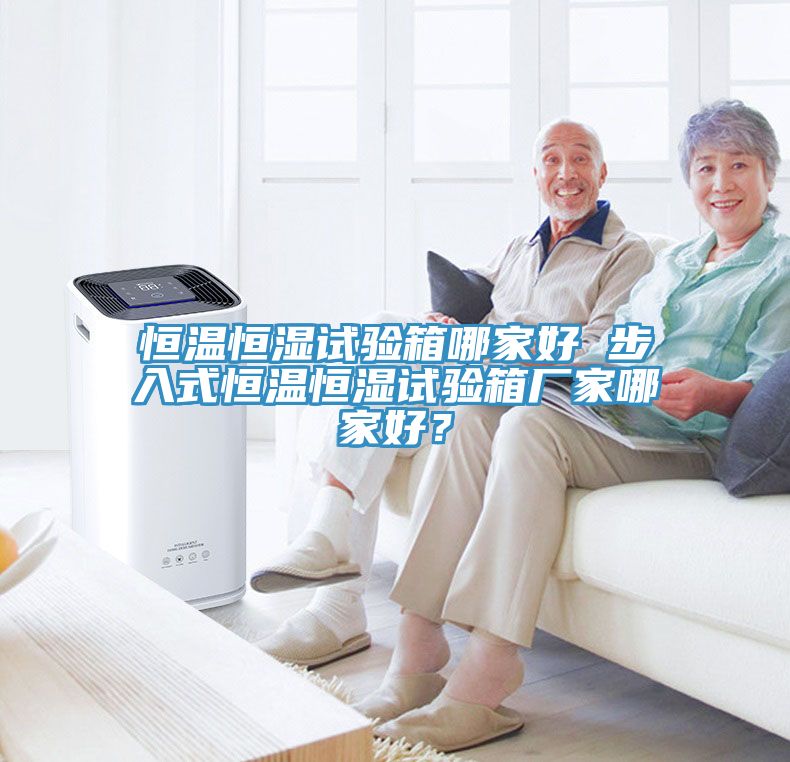 恒溫恒濕試驗箱哪家好 步入式恒溫恒濕試驗箱廠家哪家好？