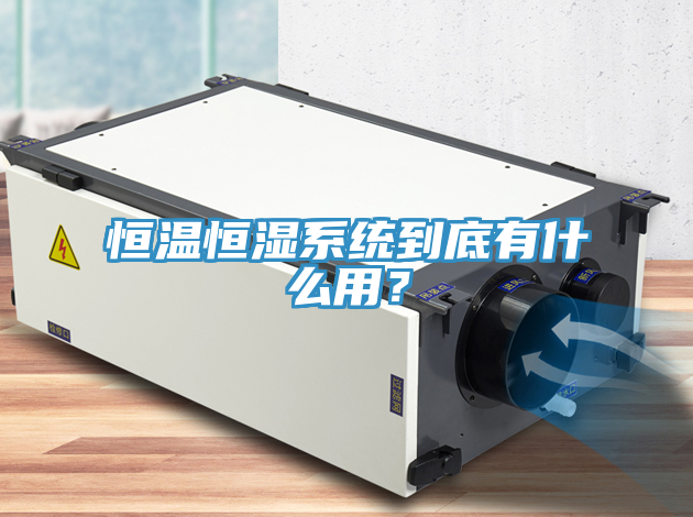 恒溫恒濕系統(tǒng)到底有什么用？