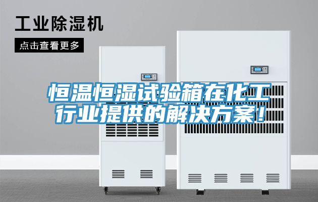 恒溫恒濕試驗箱在化工行業(yè)提供的解決方案！