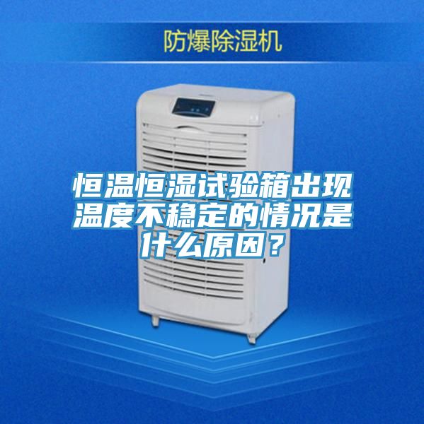 恒溫恒濕試驗(yàn)箱出現(xiàn)溫度不穩(wěn)定的情況是什么原因？
