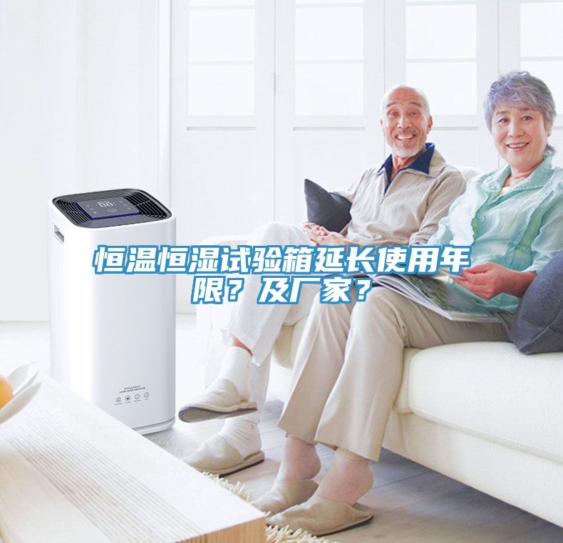 恒溫恒濕試驗箱延長使用年限？及廠家？