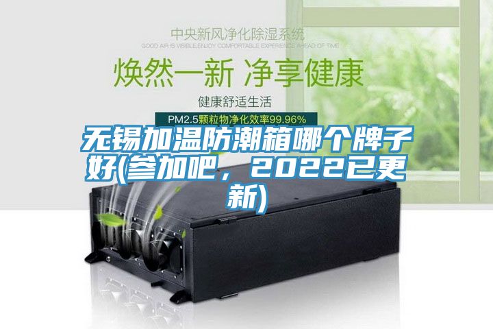 無錫加溫防潮箱哪個牌子好(參加吧，2022已更新)