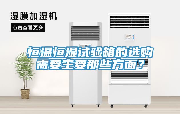 恒溫恒濕試驗箱的選購需要主要那些方面？