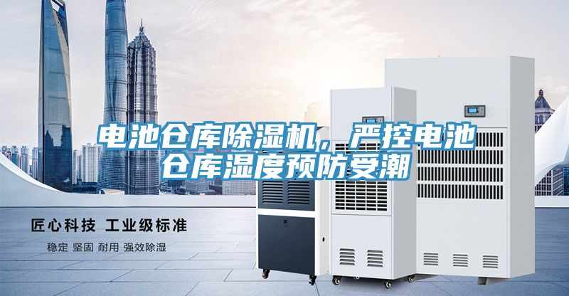 電池倉(cāng)庫(kù)除濕機(jī)，嚴(yán)控電池倉(cāng)庫(kù)濕度預(yù)防受潮