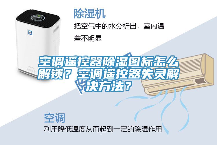 空調(diào)遙控器除濕圖標(biāo)怎么解鎖？空調(diào)遙控器失靈解決方法？