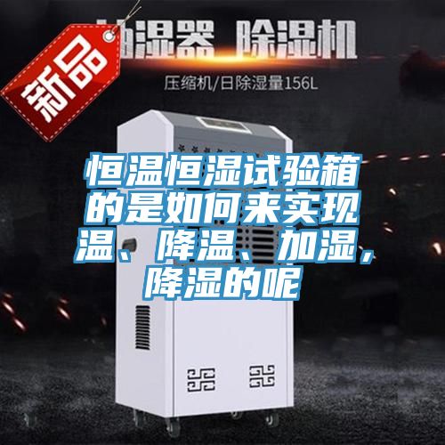 恒溫恒濕試驗箱的是如何來實現(xiàn)溫、降溫、加濕，降濕的呢