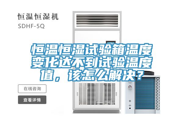 恒溫恒濕試驗(yàn)箱溫度變化達(dá)不到試驗(yàn)溫度值，該怎么解決？