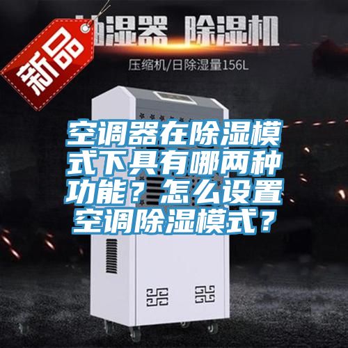 空調(diào)器在除濕模式下具有哪兩種功能？怎么設(shè)置空調(diào)除濕模式？