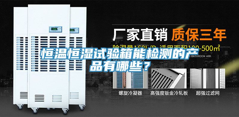 恒溫恒濕試驗(yàn)箱能檢測(cè)的產(chǎn)品有哪些？