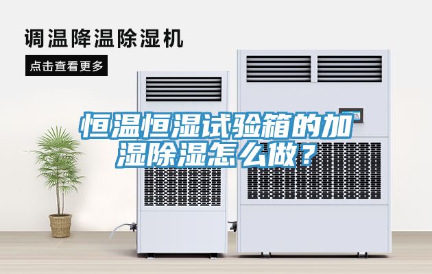 恒溫恒濕試驗箱的加濕除濕怎么做？