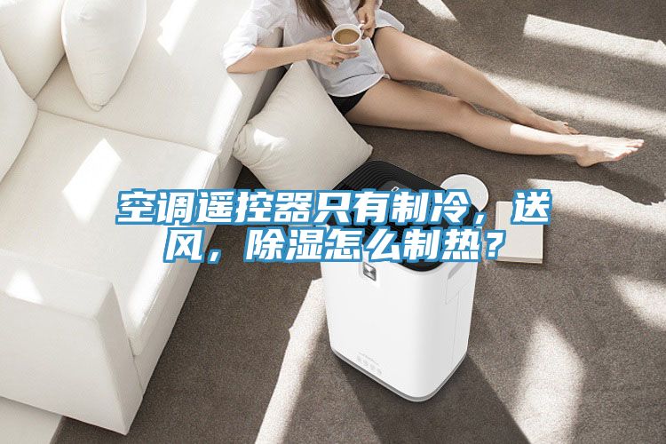 空調(diào)遙控器只有制冷，送風(fēng)，除濕怎么制熱？