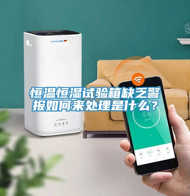恒溫恒濕試驗(yàn)箱缺乏警報(bào)如何來(lái)處理是什么？