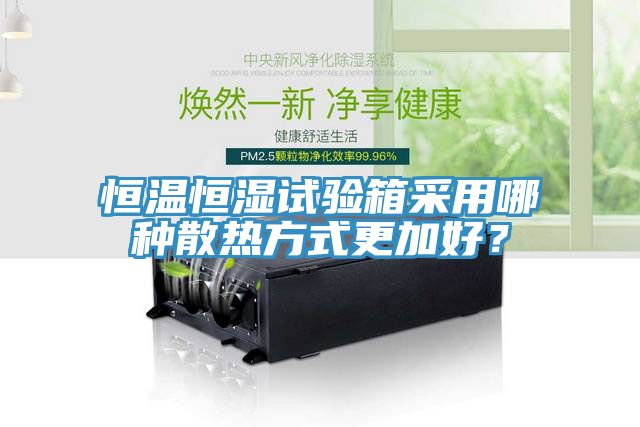 恒溫恒濕試驗(yàn)箱采用哪種散熱方式更加好？