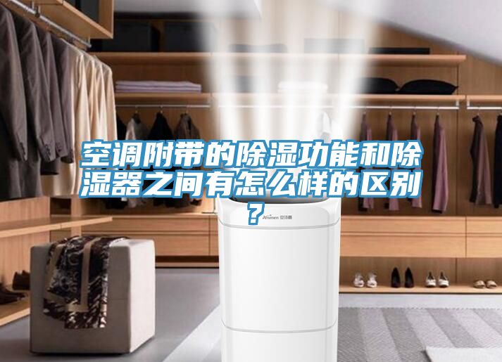 空調(diào)附帶的除濕功能和除濕器之間有怎么樣的區(qū)別？
