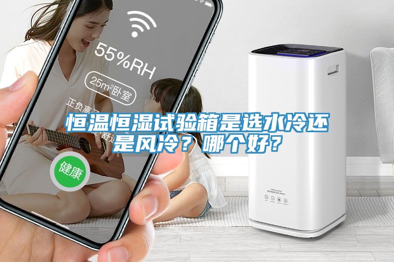 恒溫恒濕試驗(yàn)箱是選水冷還是風(fēng)冷？哪個(gè)好？