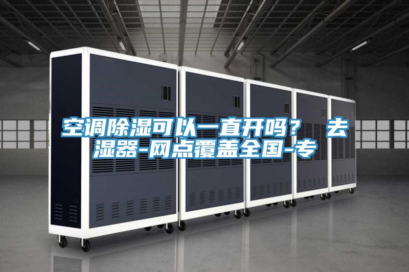 空調(diào)除濕可以一直開嗎？ 去濕器-網(wǎng)點(diǎn)覆蓋全國(guó)-專