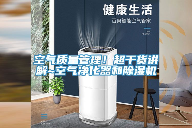 空氣質(zhì)量管理！超干貨講解~空氣凈化器和除濕機(jī)