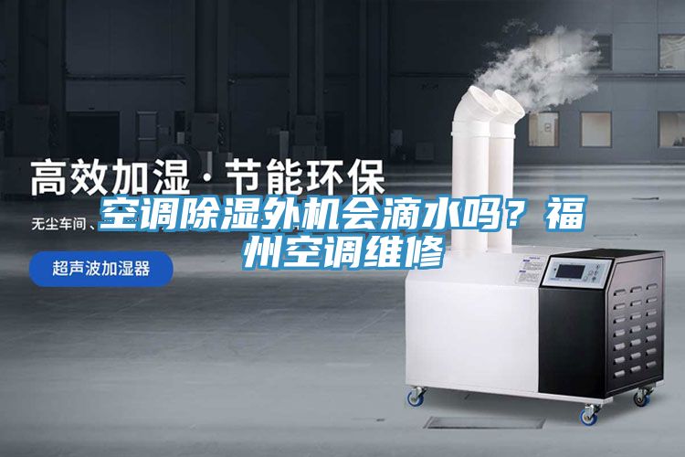 空調(diào)除濕外機(jī)會(huì)滴水嗎？福州空調(diào)維修