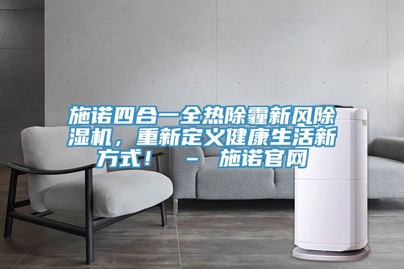 施諾四合一全熱除霾新風除濕機，重新定義健康生活新方式！ – 施諾官網