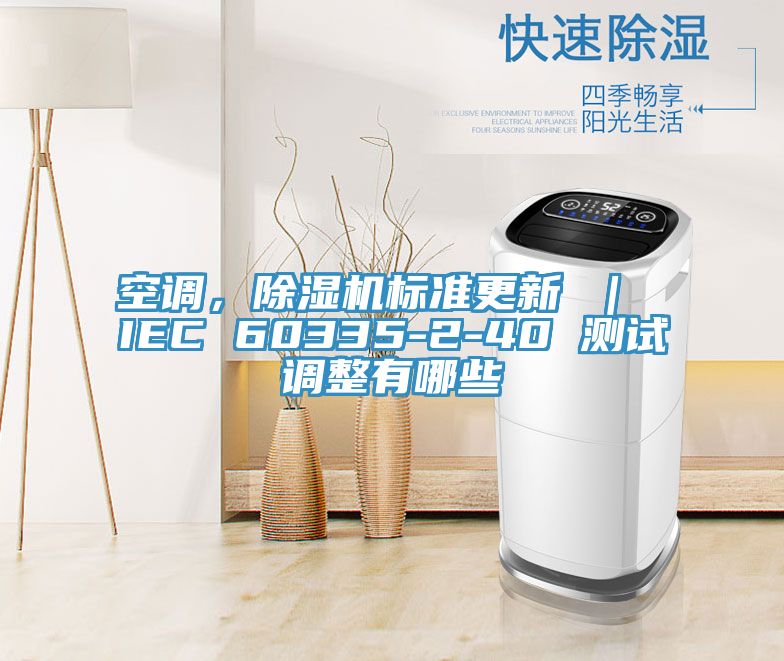 空調(diào)，除濕機(jī)標(biāo)準(zhǔn)更新 ｜ IEC 60335-2-40 測試調(diào)整有哪些