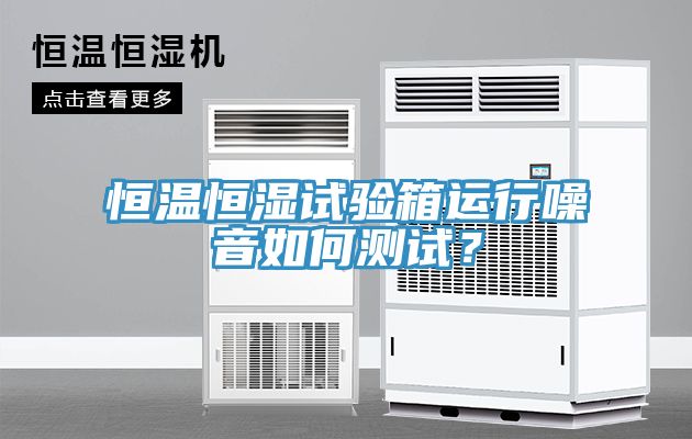 恒溫恒濕試驗(yàn)箱運(yùn)行噪音如何測試？