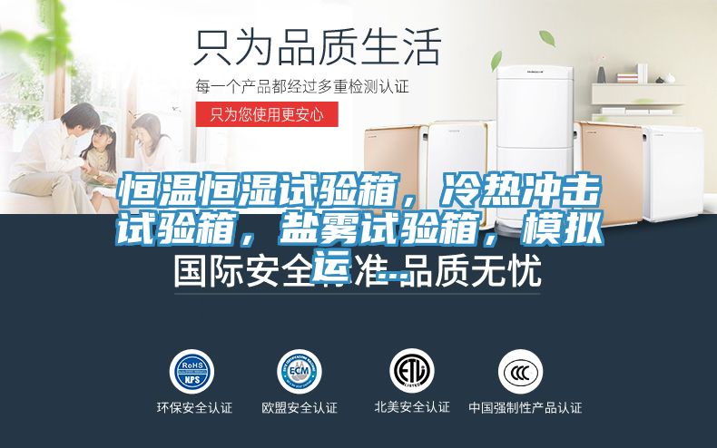 恒溫恒濕試驗(yàn)箱，冷熱沖擊試驗(yàn)箱，鹽霧試驗(yàn)箱，模擬運(yùn) ...