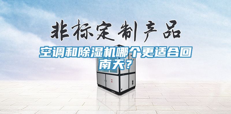 空調(diào)和除濕機哪個更適合回南天？